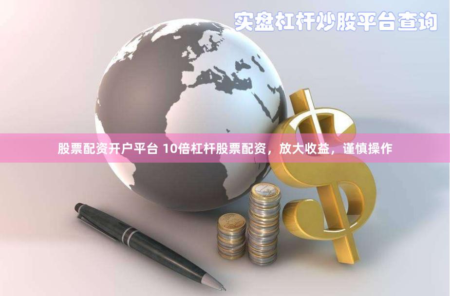 股票配资开户平台 10倍杠杆股票配资，放大收益，谨慎操作