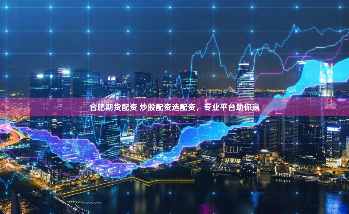 合肥期货配资 炒股配资选配资，专业平台助你赢