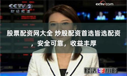 股票配资网大全 炒股配资首选皆选配资，安全可靠，收益丰厚