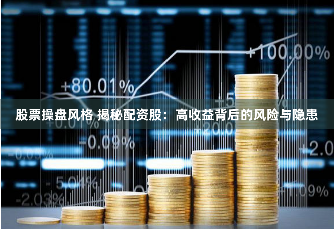 股票操盘风格 揭秘配资股：高收益背后的风险与隐患