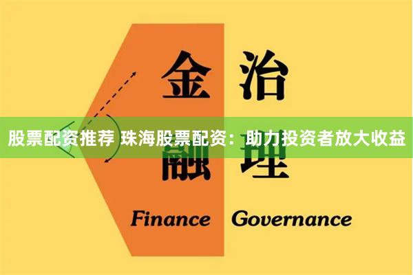 股票配资推荐 珠海股票配资：助力投资者放大收益