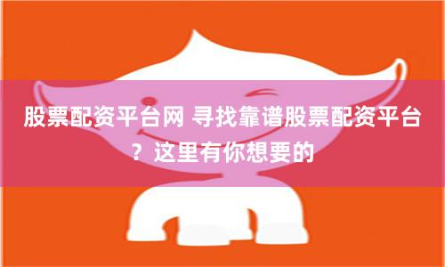 股票配资平台网 寻找靠谱股票配资平台？这里有你想要的