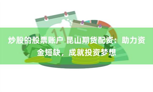 炒股的股票账户 昆山期货配资：助力资金短缺，成就投资梦想