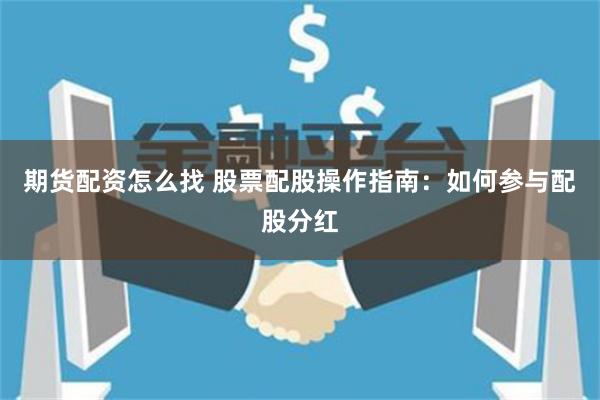 期货配资怎么找 股票配股操作指南：如何参与配股分红
