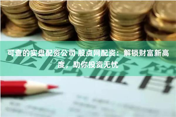 可查的实盘配资公司 股点网配资：解锁财富新高度，助你投资无忧