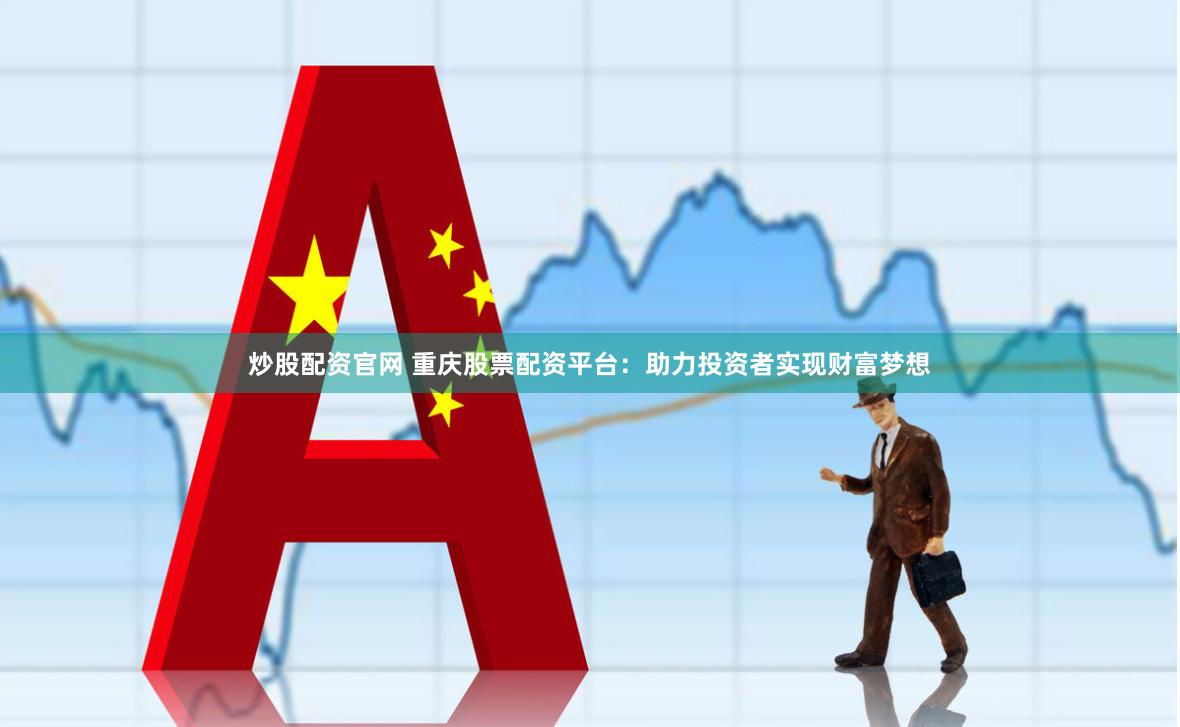 炒股配资官网 重庆股票配资平台：助力投资者实现财富梦想