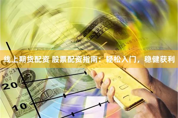 线上期货配资 股票配资指南：轻松入门，稳健获利