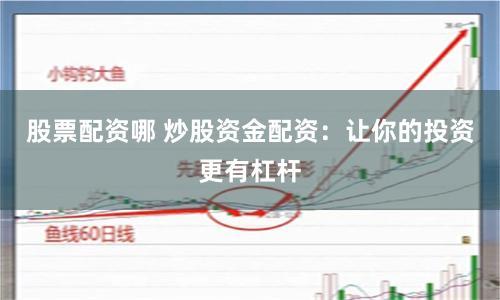 股票配资哪 炒股资金配资：让你的投资更有杠杆
