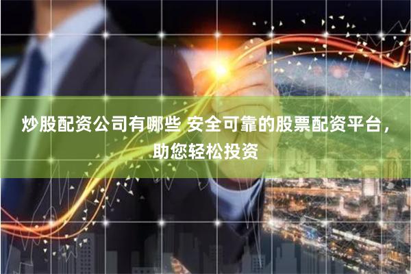 炒股配资公司有哪些 安全可靠的股票配资平台，助您轻松投资