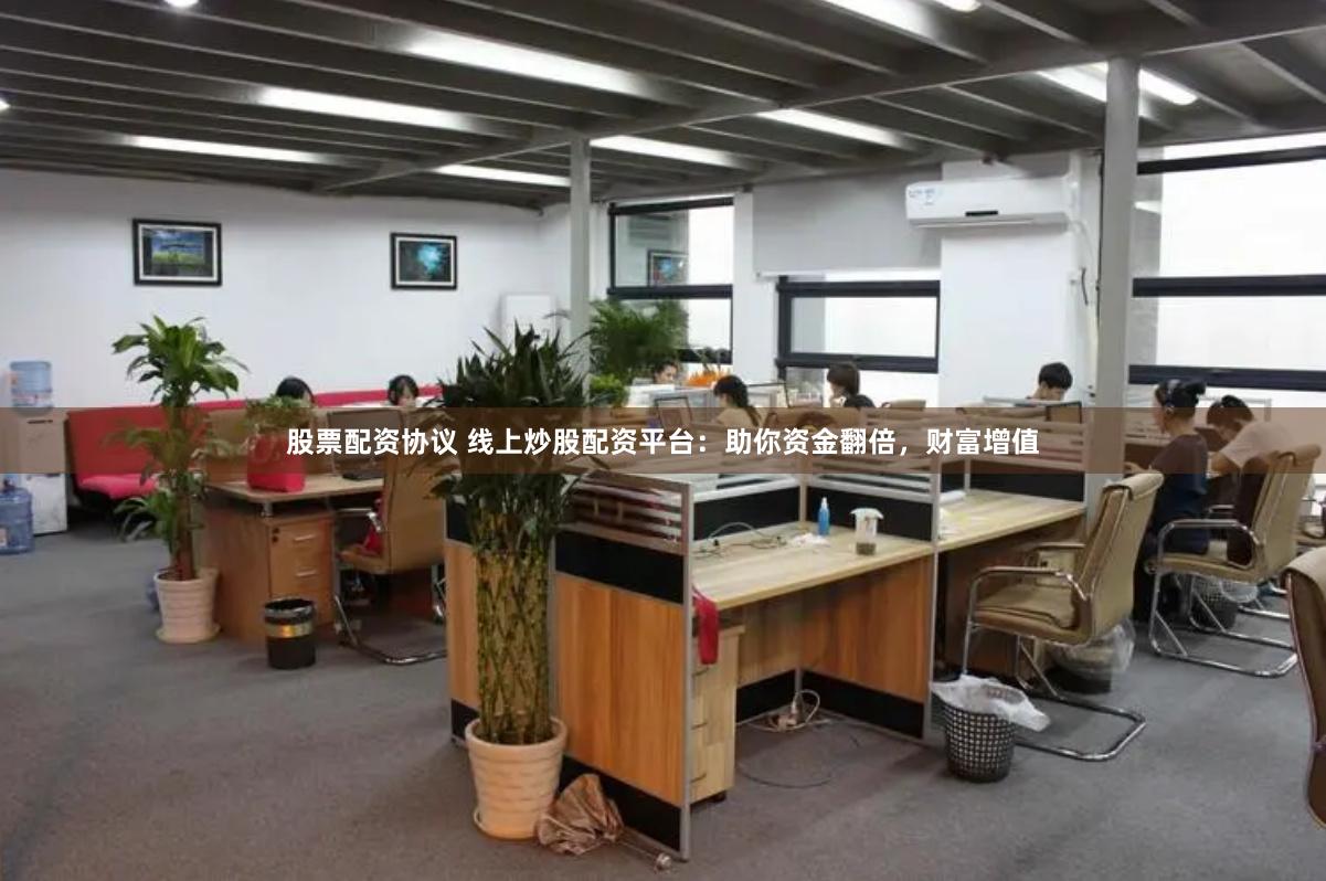 股票配资协议 线上炒股配资平台：助你资金翻倍，财富增值