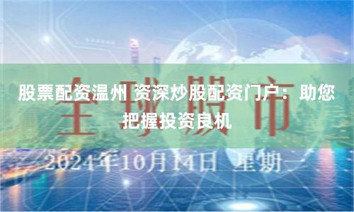 股票配资温州 资深炒股配资门户：助您把握投资良机