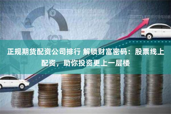正规期货配资公司排行 解锁财富密码：股票线上配资，助你投资更上一层楼