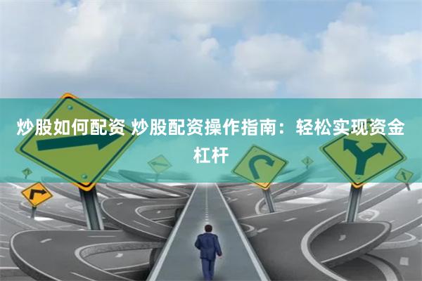 炒股如何配资 炒股配资操作指南：轻松实现资金杠杆