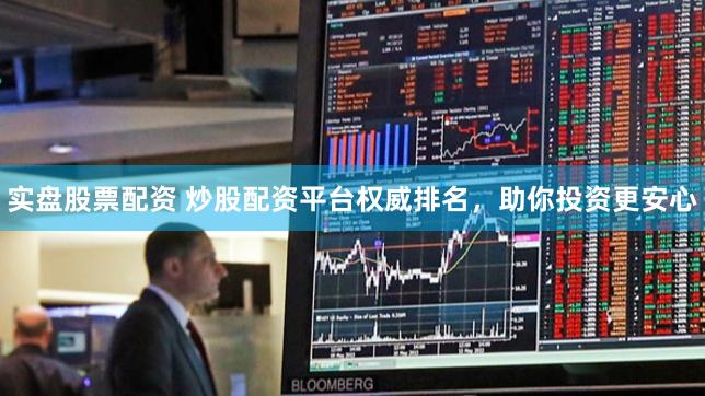 实盘股票配资 炒股配资平台权威排名，助你投资更安心