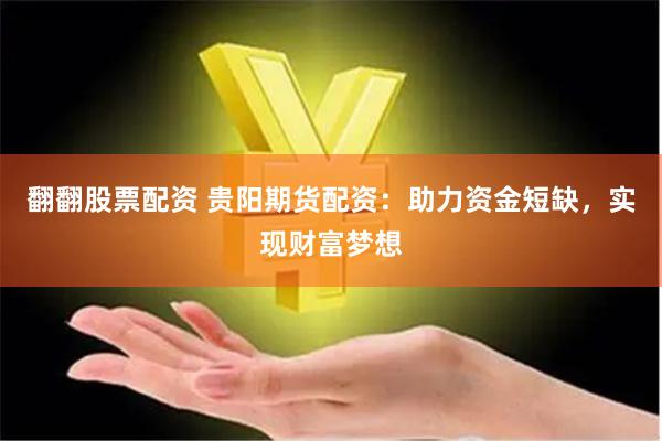 翻翻股票配资 贵阳期货配资：助力资金短缺，实现财富梦想