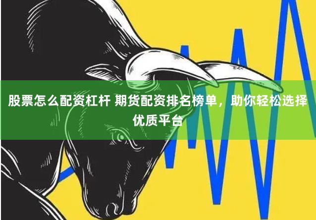 股票怎么配资杠杆 期货配资排名榜单，助你轻松选择优质平台