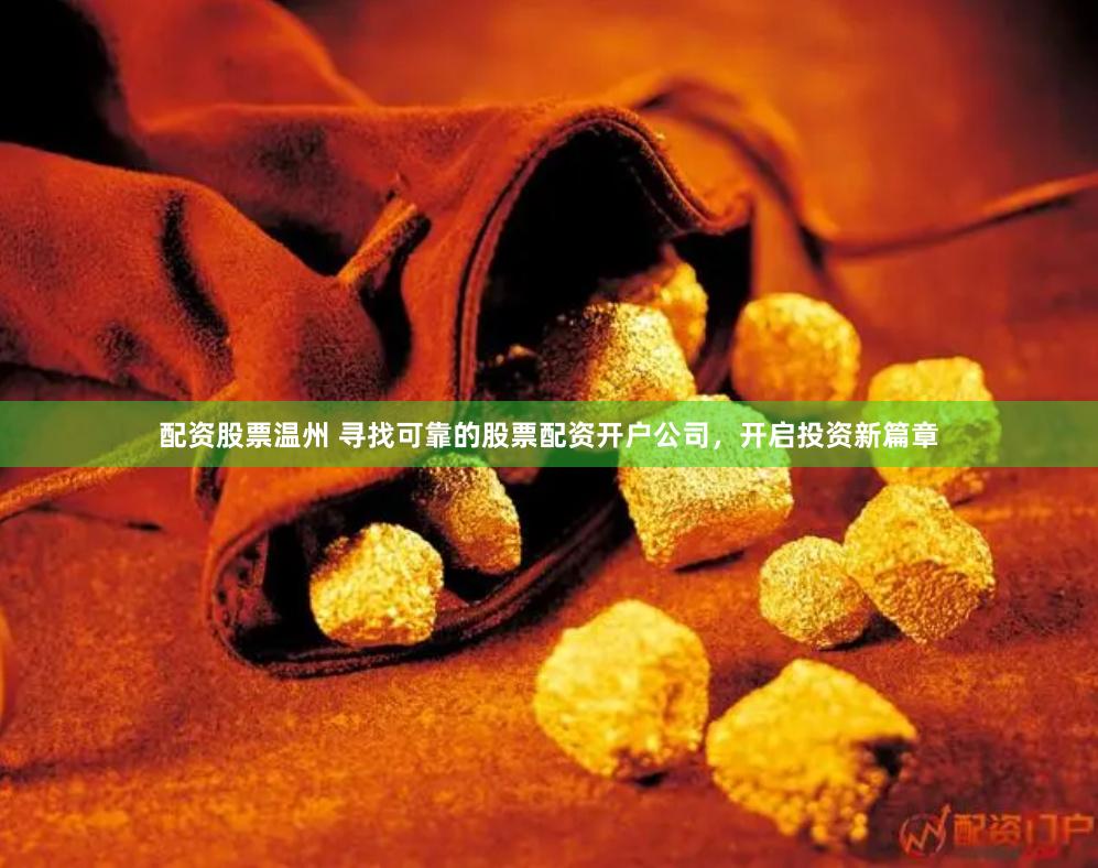 配资股票温州 寻找可靠的股票配资开户公司，开启投资新篇章