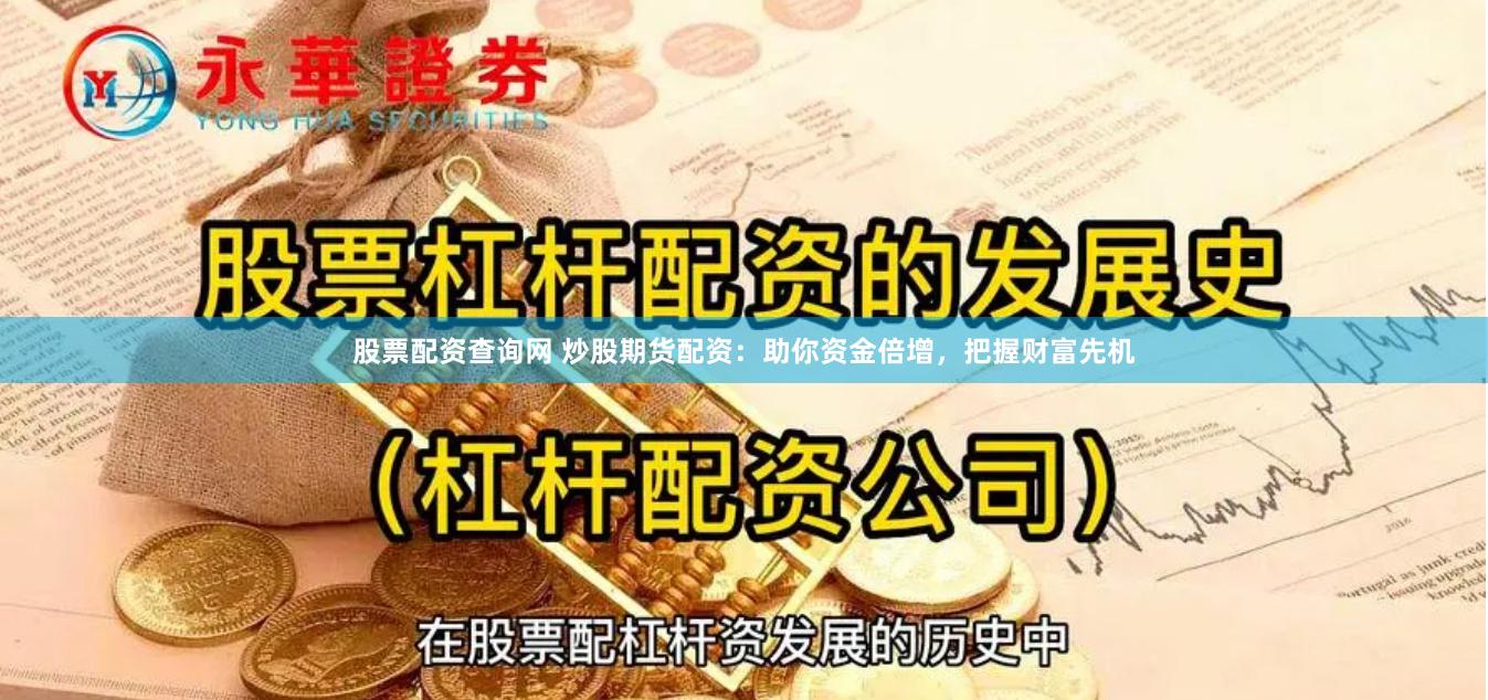 股票配资查询网 炒股期货配资：助你资金倍增，把握财富先机