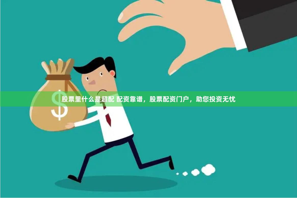 股票里什么是超配 配资靠谱，股票配资门户，助您投资无忧