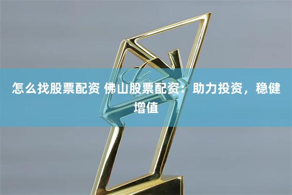 怎么找股票配资 佛山股票配资：助力投资，稳健增值