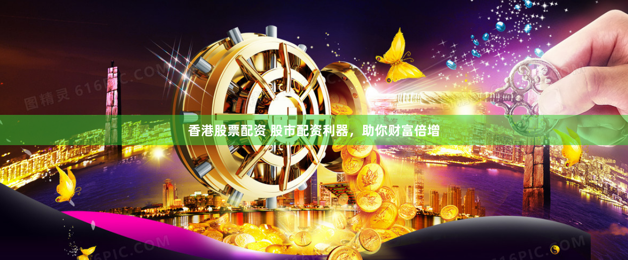 香港股票配资 股市配资利器，助你财富倍增
