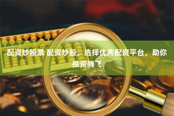 配资炒股票 配资炒股，选择优秀配资平台，助你投资腾飞