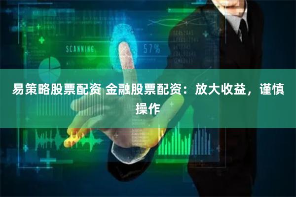 易策略股票配资 金融股票配资：放大收益，谨慎操作