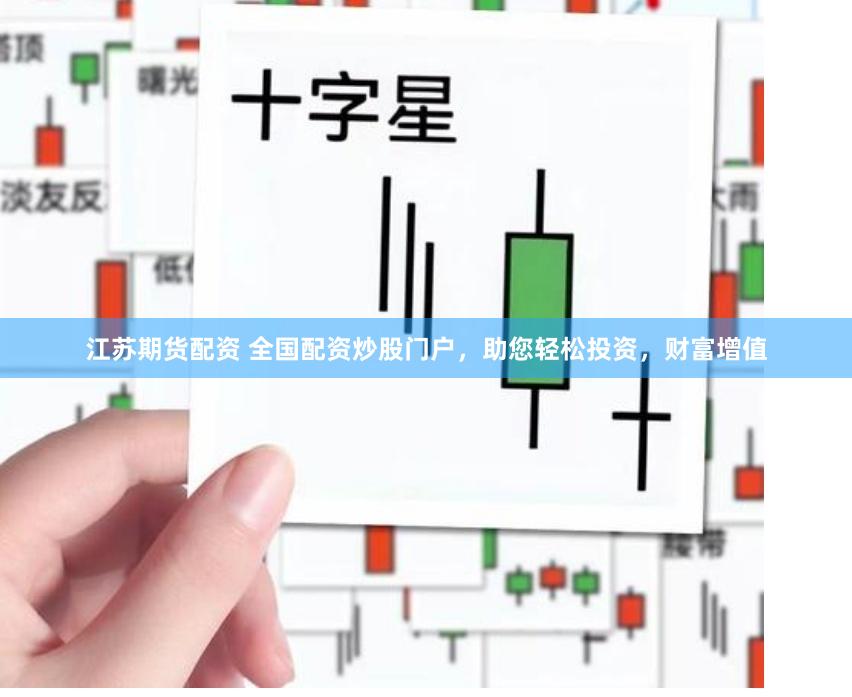 江苏期货配资 全国配资炒股门户，助您轻松投资，财富增值
