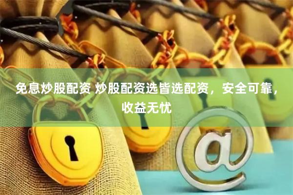 免息炒股配资 炒股配资选皆选配资，安全可靠，收益无忧