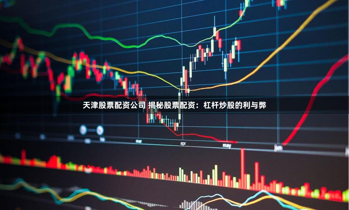 天津股票配资公司 揭秘股票配资：杠杆炒股的利与弊