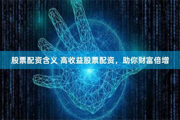 股票配资含义 高收益股票配资，助你财富倍增