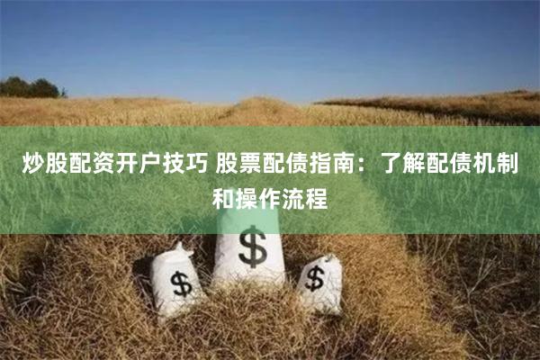 炒股配资开户技巧 股票配债指南：了解配债机制和操作流程
