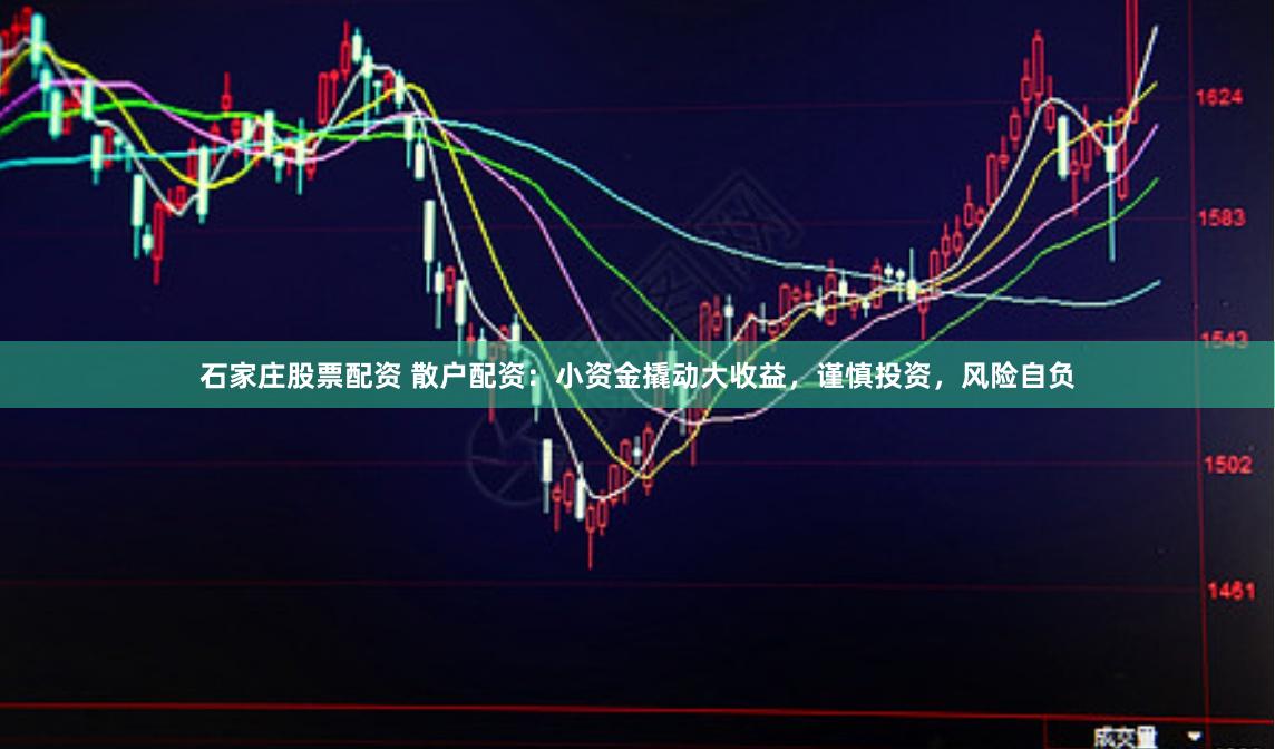 石家庄股票配资 散户配资：小资金撬动大收益，谨慎投资，风险自负