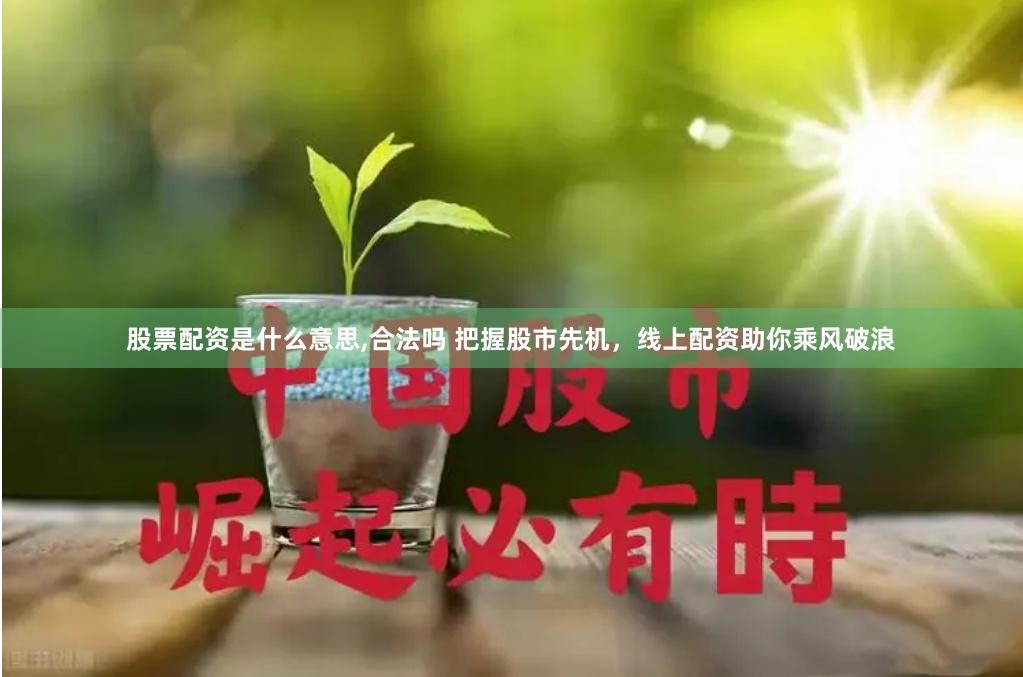 股票配资是什么意思,合法吗 把握股市先机，线上配资助你乘风破浪