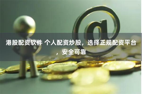 港股配资软件 个人配资炒股，选择正规配资平台，安全可靠