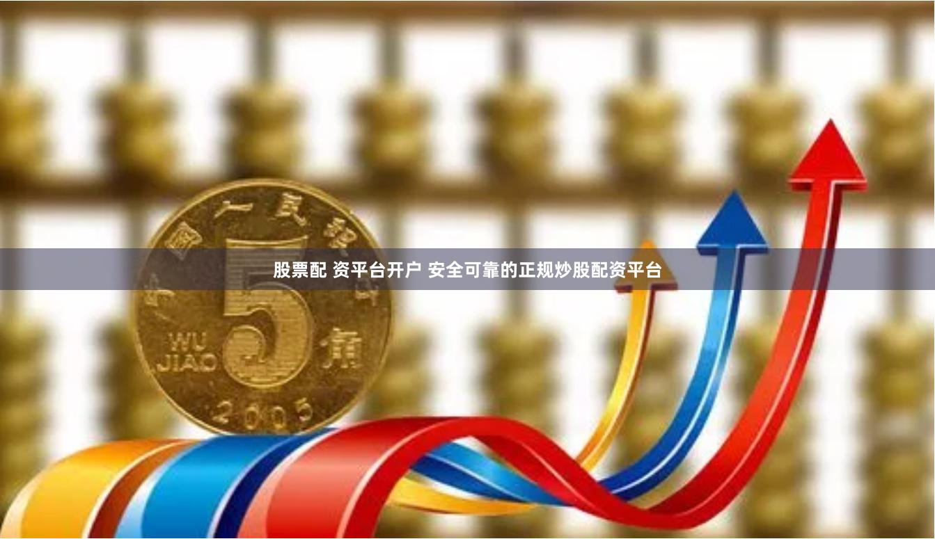 股票配 资平台开户 安全可靠的正规炒股配资平台