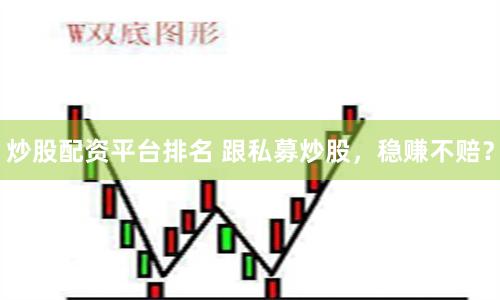 炒股配资平台排名 跟私募炒股,稳赚不赔?