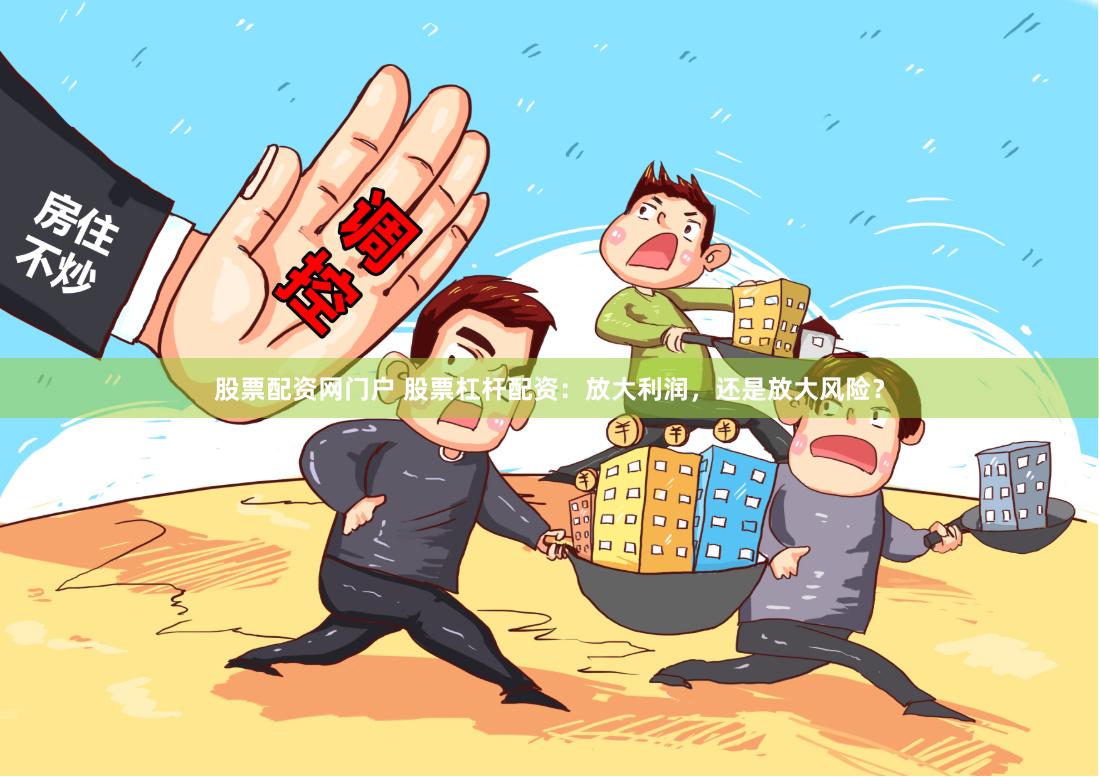 股票配资网门户 股票杠杆配资:放大利润,还是放大风险?