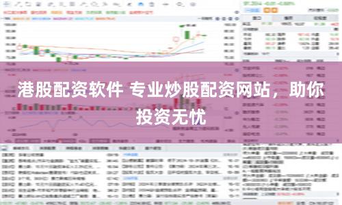 港股配资软件 专业炒股配资网站,助你投资无忧