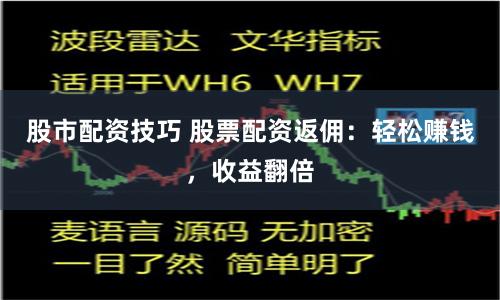 股市配资技巧 股票配资返佣:轻松赚钱,收益翻倍