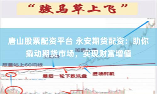 唐山股票配资平台 永安期货配资：助你撬动期货市场，实现财富增值