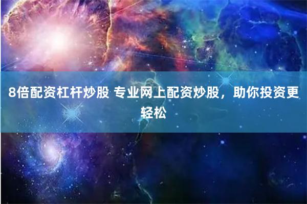 8倍配资杠杆炒股 专业网上配资炒股，助你投资更轻松