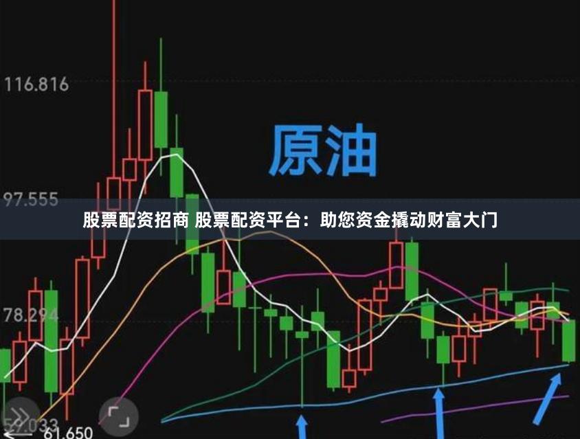 股票配资招商 股票配资平台：助您资金撬动财富大门