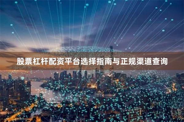 股票杠杆配资平台选择指南与正规渠道查询