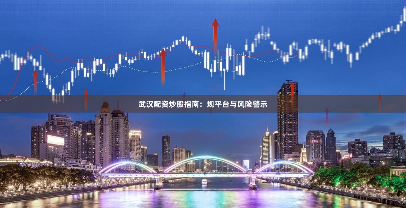 武汉配资炒股指南：规平台与风险警示