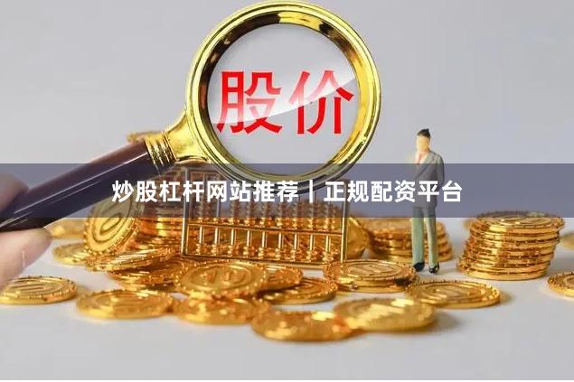 炒股杠杆网站推荐｜正规配资平台