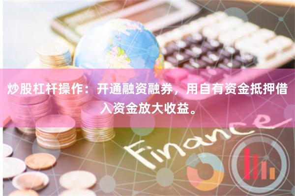炒股杠杆操作：开通融资融券，用自有资金抵押借入资金放大收益。
