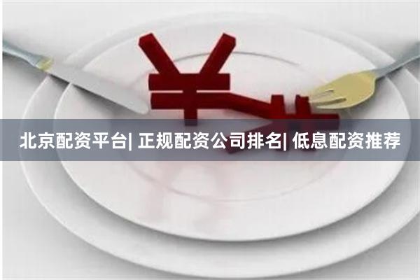 北京配资平台| 正规配资公司排名| 低息配资推荐